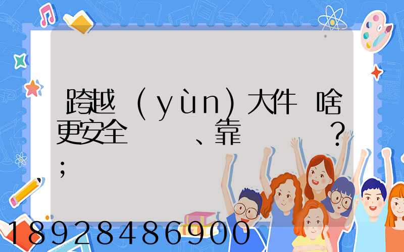 跨越運(yùn)大件為啥更安全、靠譜？